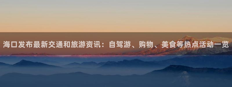 海口发布最新交通和旅游资讯：自驾游、购物、美食等热点活动一览