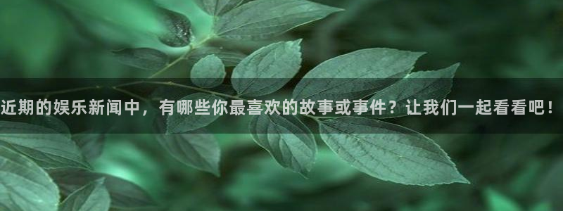 近期的娱乐新闻中，有哪些你最喜欢的故事或事件？让我们一起看看吧！
