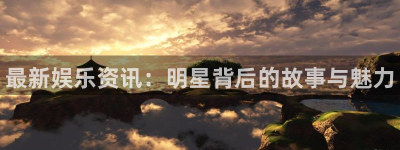 最新娱乐资讯：明星背后的故事与魅力