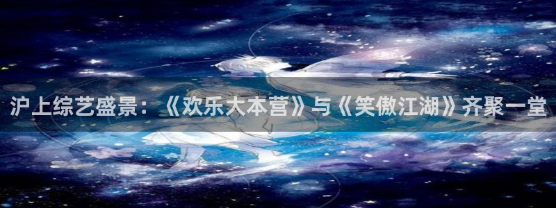 沪上综艺盛景：《欢乐大本营》与《笑傲江湖》齐聚一堂