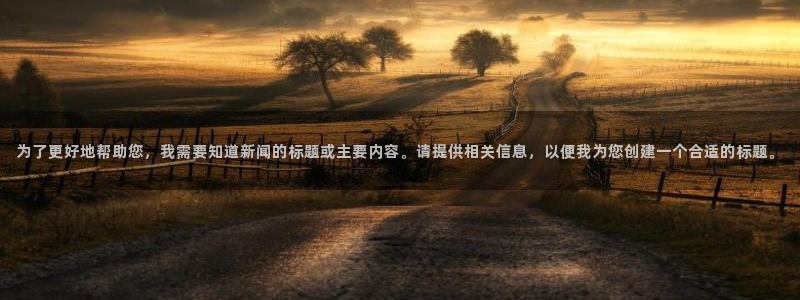 为了更好地帮助您，我需要知道新闻的标题或主要内容。请提供相关信息，以便我为您创建一个合适的标题。