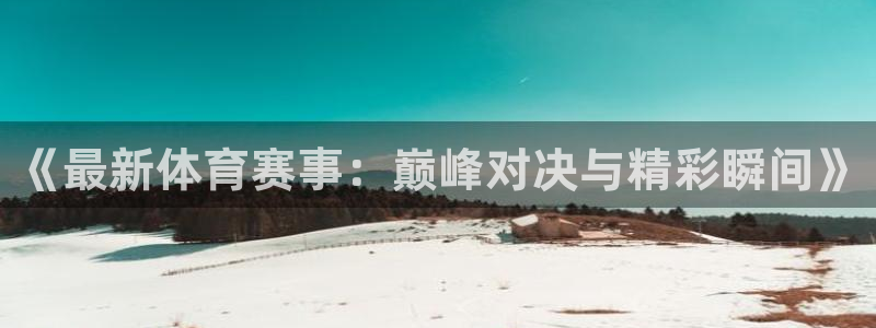 《最新体育赛事：巅峰对决与精彩瞬间》