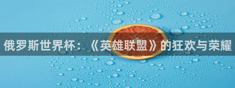 俄罗斯世界杯：《英雄联盟》的狂欢与荣耀