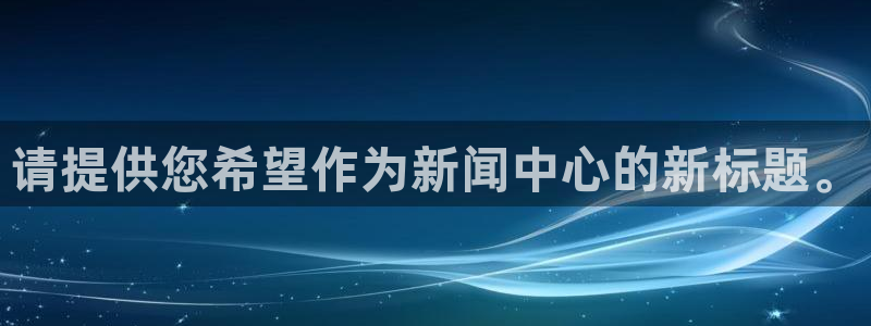 请提供您希望作为新闻中心的新标题。