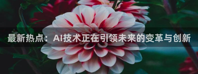 最新热点：AI技术正在引领未来的变革与创新