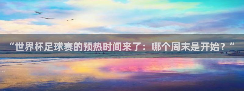 “世界杯足球赛的预热时间来了：哪个周末是开始？”