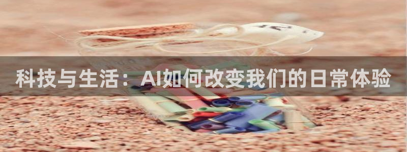 科技与生活：AI如何改变我们的日常体验
