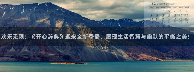 欢乐无限：《开心辞典》迎来全新季播，展现生活智慧与幽默的平衡之美！