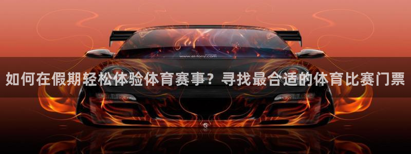 如何在假期轻松体验体育赛事？寻找最合适的体育比赛门票