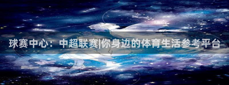 球赛中心：中超联赛|你身边的体育生活参考平台