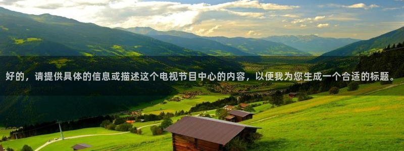 好的，请提供具体的信息或描述这个电视节目中心的内容，以便我为您生成一个合适的标题。
