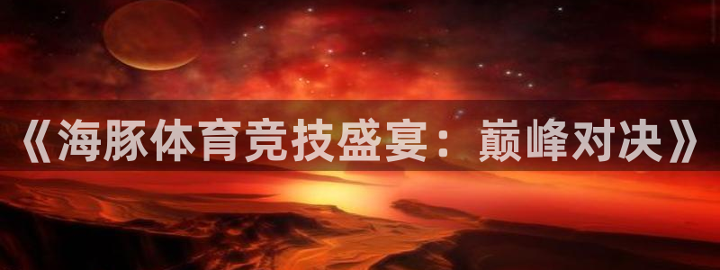 《海豚体育竞技盛宴：巅峰对决》