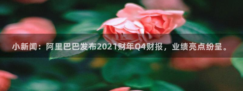 小新闻：阿里巴巴发布2021财年Q4财报，业绩亮点纷呈。