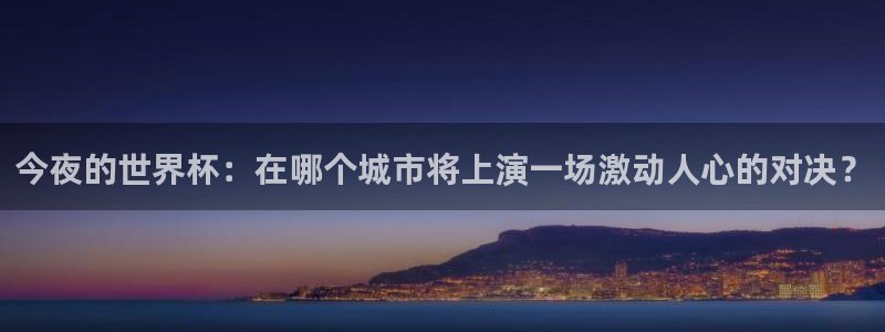 今夜的世界杯：在哪个城市将上演一场激动人心的对决？