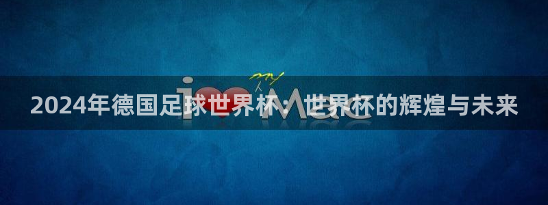 2024年德国足球世界杯：世界杯的辉煌与未来