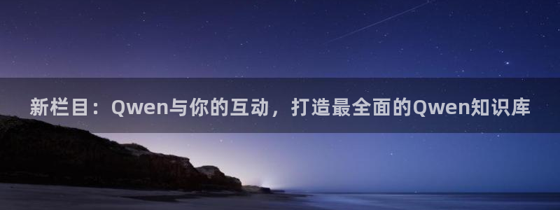 新栏目：Qwen与你的互动，打造最全面的Qwen知识库