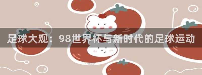足球大观：98世界杯与新时代的足球运动